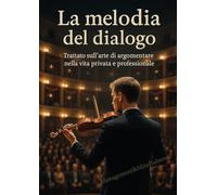 La melodia del dialogo. Trattato sull'arte di argomentare nella vita privata e professionale