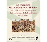 La Mémoire De La Blessure Au Théâtre - Mise En Fiction Et Interrogation Du Traumatisme De La Renaissance Au Xxie Siècle