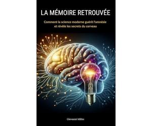 LA MÉMOIRE RETROUVÉE : Comment la science moderne guérit l'amnésie et révèle les secrets du cerveau: "Découvertes révolutionnaires, neuroplasticité aux thérapies géniques, renaissance cognitive"