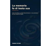 La memoria fa di testa sua: Come ricordiamo, perchè dimentichiamo e cosa possiamo fare per imparare meglio