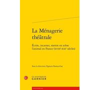 La Ménagerie Théatrale - Ecrire, Incarner, Mettre En Scène L'animal En France (Xviiie-Xxie Siècles)