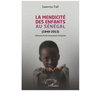 La mendicité des enfants au Sénégal (1848-2013) Histoire d'une innocence meurtrie - Sawrou Fall - L'harmattan - broché - Essai