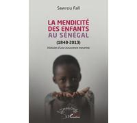 La mendicité des enfants au Sénégal (1848-2013) Histoire d'une innocence meurtrie - Sawrou Fall - L'harmattan - broché - Essai