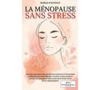 La Ménopause sans Stress: Les solutions naturelles et pratiques pour traverser la ménopause I Bouffées de chaleur, poids, humeur : toutes les solutions efficaces pour vivre cette étape sereinement