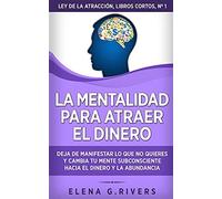 La Mentalidad Para Atraer El Dinero: Deja De Manifestar Lo Que No Quieres Y Cambia Tu Mente Subconsciente Hacia El Dinero Y La Abundancia: 1 (Ley De La Atracciã³N - Libros Cortos)