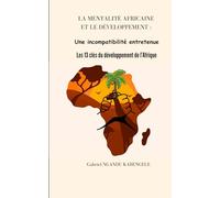 LA MENTALITE AFRICAINE ET LE DEVELOPPEMENT : Une incompatibilité entretenue. Les 13 clés du développement de l’Afrique