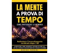 La Mente a Prova di Tempo: Come proteggere la memoria e rallentare l’invecchiamento cerebrale dopo i 40: alimentazione, sonno, movimento e abitudini ... su declino cognitivo e rischio di Alzheimer