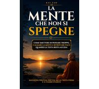 La Mente che Non Si Spegne: Come smettere di pensare troppo, calmare la mente e ritrovare pace quando la testa resta accesa