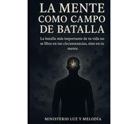 La Mente como Campo de Batalla: Cómo vencer la guerra invisible de los pensamientos, sanar las heridas del alma y vivir en la libertad que Cristo ya conquistó