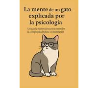 LA MENTE DE UN GATO EXPLICADA POR LA PSICOLOGÍA: Una guía minimalista para entender la complejidad felina (o intentarlo).
