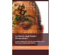 La Mente degli Esseri Straordinari: Come creare una vita Straordinaria con la Formula invisibile della Mente