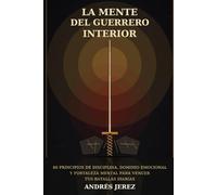 La Mente del Guerrero Interior: 60 principios de disciplina, dominio emocional y fortaleza mental para vencer tus batallas diarias