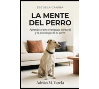 La mente del perro: Aprende a leer el lenguaje corporal y la psicología de tu perro: Una guía completa para entender a tu mejor amigo y fortalecer vuestro vínculo