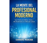 LA MENTE DEL PROFESIONAL MODERNO: Guía práctica de hábitos, ventas y alto rendimiento en el mercado laboral