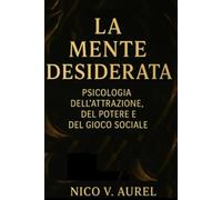 LA MENTE DESIDERATA -PSICOLOGIA DELL'ATTRAZIONE, DEL POTERE E DEL GIOCO SOCIALE.