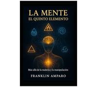 La Mente: El Quinto Elemento: Más Allá De La Materia Y La Manipulación (Spanish Edition)