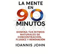La Mente en 90 Minutos: Domina tus ritmos naturales de concentración, fluidez y renovación