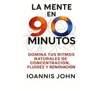 La Mente en 90 Minutos: Domina tus ritmos naturales de concentración, fluidez y renovación