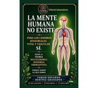 La Mente Humana no Existe. Pero los Cerebros sensoriales Vital y Vascular Si.: Desde una mirada desde la Teoría Multicerebral Sensorial Emergentista. Porque Somos lo que Somos.
