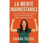 La Mente Inarrestabile:: Tecniche di Self-Coaching per Donne Determinate che Vogliono Vincere nella Vita