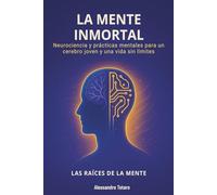La Mente Inmortal - Las Raíces de la Mente: Neurociencia y prácticas mentales para un cerebro joven y una vida sin límites