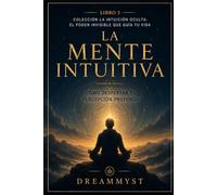 La Mente Intuitiva: Cómo despertar tu percepción profunda: Colección La Intuición Oculta: El Poder Invisible que Guía tu Vida (LIBRO 5)