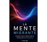 LA MENTE MIGRANTE: Filosofia, Fisica E Destino Del Sé Nell'Era Del Mind Uploading