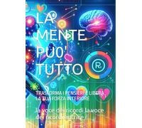 LA MENTE PU0' TUTTO: TRASFORMA I PENSIERI E LIBERA LA TUA FORZA INTERIORE