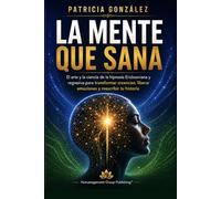 LA MENTE QUE SANA: El Arte y la Ciencia de la Hipnosis Ericksoniana y Regresiva para transformar creencias, liberar emociones y reescribir tu historia