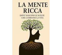 LA MENTE RICCA: DOVE NASCONO LE SCELTE CHE CAMBIANO LA VITA