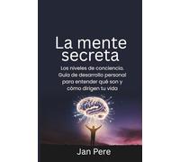 La mente secreta: Los niveles de conciencia. Guía de desarrollo personal para entender qué son y cómo dirigen tu vida