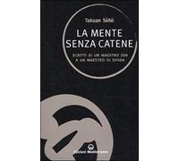 La Mente Senza Catene. Scritti Di Un Maestro Zen A Un Maestro Di Spada