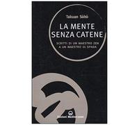 La Mente Senza Catene. Scritti Di Un Maestro Zen A Un Maestro Di Spada