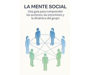 LA MENTE SOCIAL: Una guía para comprender las actitudes, los vínculos y la dinámica de grupo