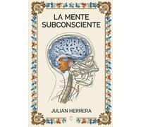 La mente subconsciente: Cómo reprogramar tus pensamientos para transformar tu vida