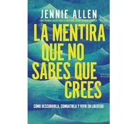 La mentira que no sabes que crees: Cómo descubrirla, combatirla y vivir en libertad