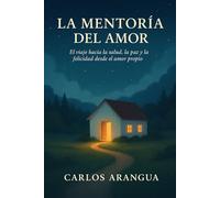 La Mentoría del Amor: El viaje hacia la Salud, la Paz y la Felicidad desde el Amor Propio.