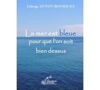 La mer est bleue pour que l’on soit bien dessus Edwige Guyot-Bousquet (Auteur)