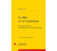 La Mer et la Cathédrale La pensée musicale chez Baudelaire, Verlaine, Mallarmé - Michela Landi - Classiques Garnier - broché - Essai