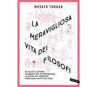 La meravigliosa vita dei filosofi. Da Talete a Derrida passando per Schopenhauer, la storia del pensiero come non l'avete mai vista. Nuova ediz.