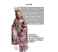 La Mère du royaume. Les Formes de la pensée en Chine ancienne.: Essais sur les systèmes de représentations : langage, politique, religion