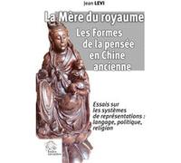 La Mère du royaume. Les Formes de la pensée en Chine ancienne.: Essais sur les systèmes de représentations : langage, politique, religion