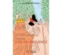 La merveilleuse histoire d'Aix-en-Provence Jean-Pierre Cassely (Auteur)