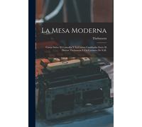 La Mesa Moderna: Cartas Sobre El Comedor Y La Cocina Cambiadas Entre El Doctor Thebussem Y Un Cocinero De S.M.