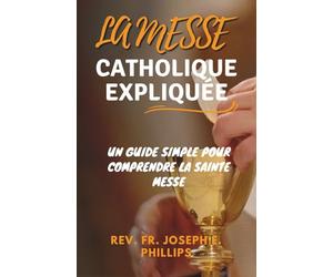 LA MESSE CATHOLIQUE EXPLIQUÉE: un guide simple pour comprendre la sainte messe