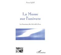 La Messe sur l'Univers Les nourritures du Ciel et de la Terre - Pierre Egloff - L'harmattan - broché - Essai