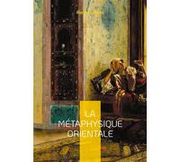 La Métaphysique Orientale: Exploration de la sagesse orientale et des arcanes de la psychologie sacrée