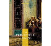 La Métaphysique Orientale: Exploration de la sagesse orientale et des arcanes de la psychologie sacrée