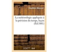 La météorologie appliquée à la prévision du temps, leçon Éleuthère Mascart (Auteur), Th. Moureaux (Auteur)