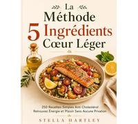 La Méthode 5 Ingrédients Cœur Léger: 250 Recettes Simples Anti Cholestérol Retrouvez Énergie et Plaisir Sans Aucune Privation